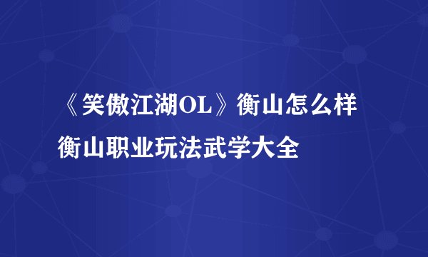 《笑傲江湖OL》衡山怎么样 衡山职业玩法武学大全