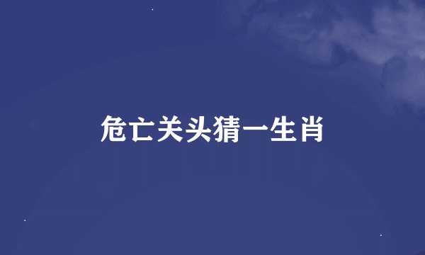 危亡关头猜一生肖