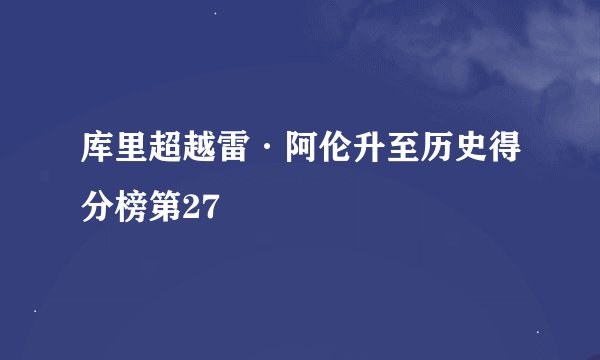 库里超越雷·阿伦升至历史得分榜第27