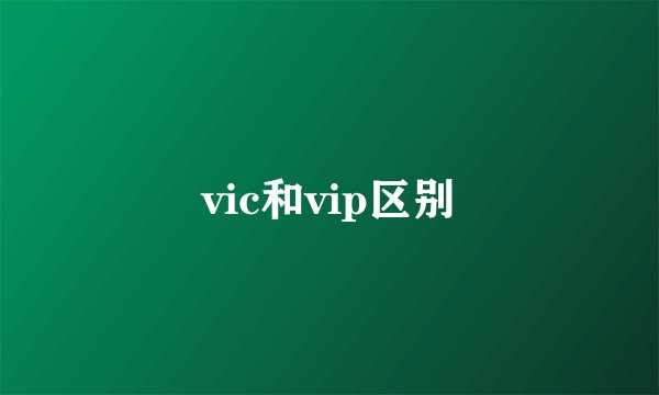 vic和vip区别