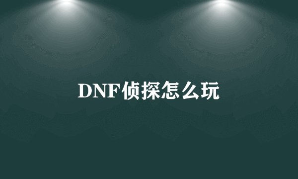 DNF侦探怎么玩