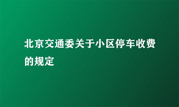 北京交通委关于小区停车收费的规定