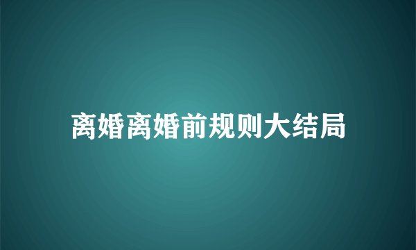 离婚离婚前规则大结局