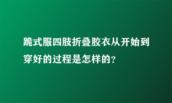 跪式服四肢折叠胶衣从开始到穿好的过程是怎样的？