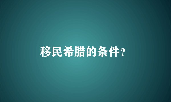 移民希腊的条件？