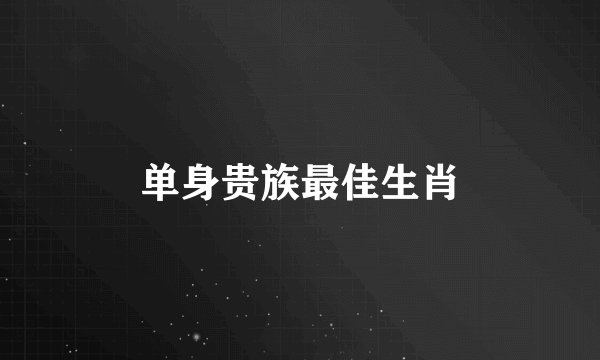 单身贵族最佳生肖