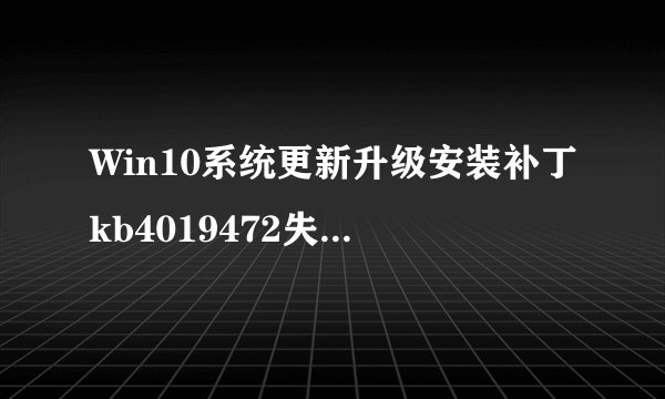 Win10系统更新升级安装补丁kb4019472失败导致无法安装的解决方法