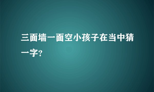 三面墙一面空小孩子在当中猜一字？
