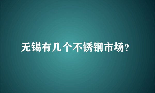 无锡有几个不锈钢市场？