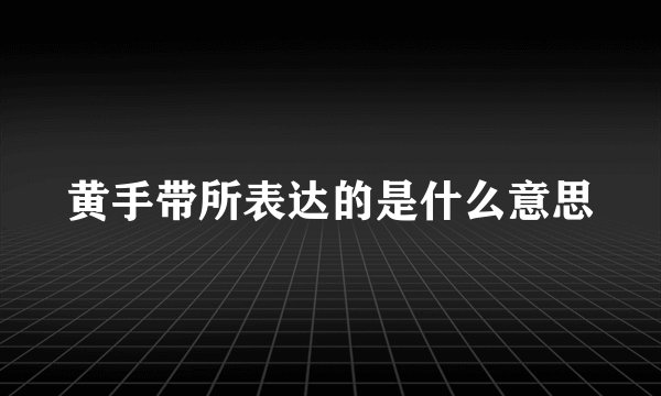 黄手带所表达的是什么意思