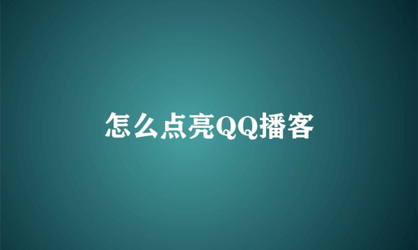 怎么点亮QQ播客