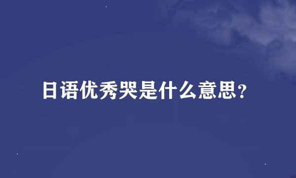 日语优秀哭是什么意思？