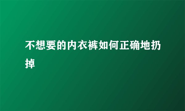 不想要的内衣裤如何正确地扔掉