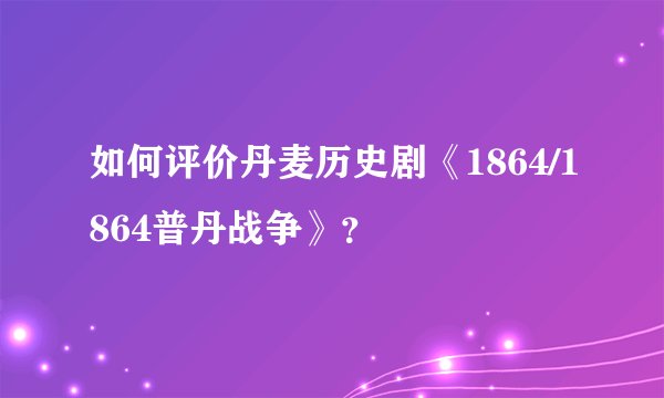 如何评价丹麦历史剧《1864/1864普丹战争》？