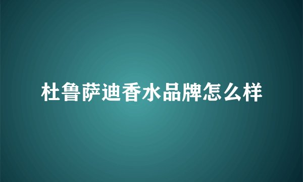 杜鲁萨迪香水品牌怎么样