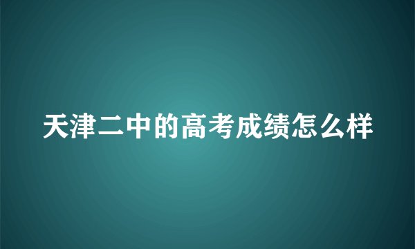 天津二中的高考成绩怎么样