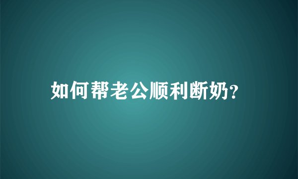如何帮老公顺利断奶？