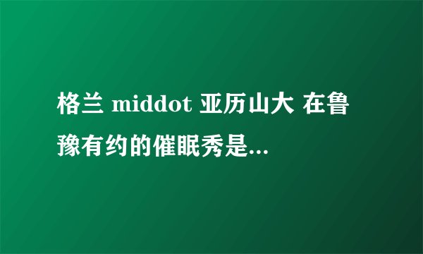 格兰 middot 亚历山大 在鲁豫有约的催眠秀是真的假的,有没有托在