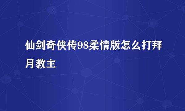 仙剑奇侠传98柔情版怎么打拜月教主