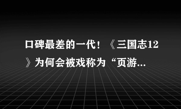 口碑最差的一代！《三国志12》为何会被戏称为“页游三国”？