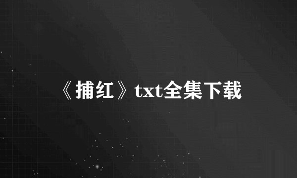 《捕红》txt全集下载