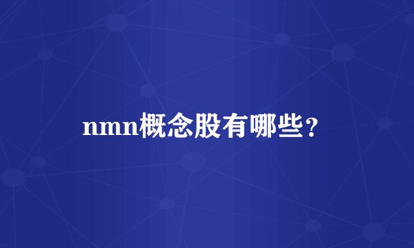 nmn概念股有哪些？