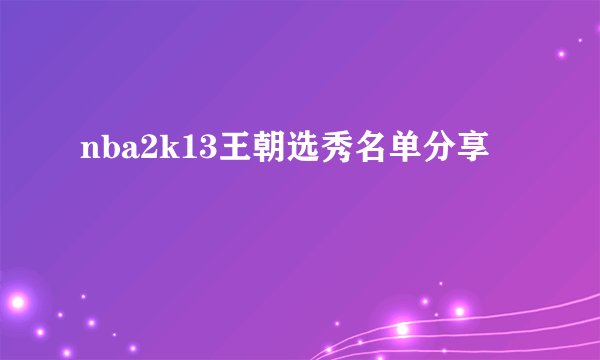 nba2k13王朝选秀名单分享