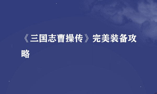 《三国志曹操传》完美装备攻略