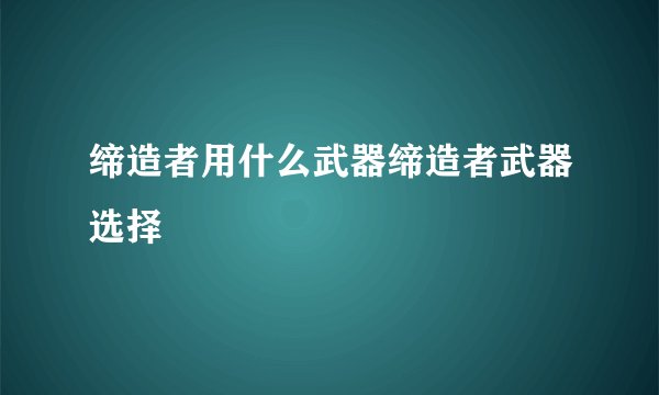 缔造者用什么武器缔造者武器选择
