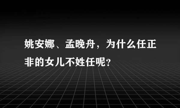 姚安娜、孟晚舟，为什么任正非的女儿不姓任呢？