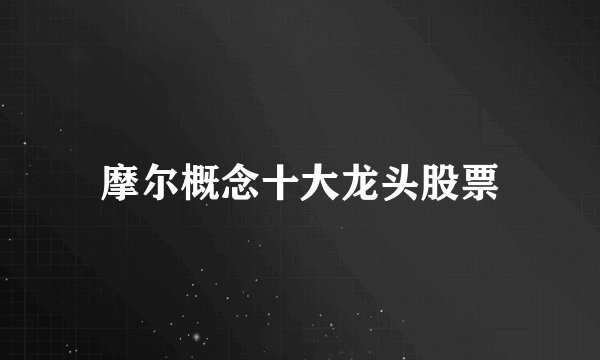摩尔概念十大龙头股票