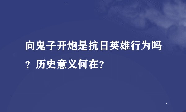向鬼子开炮是抗日英雄行为吗？历史意义何在？