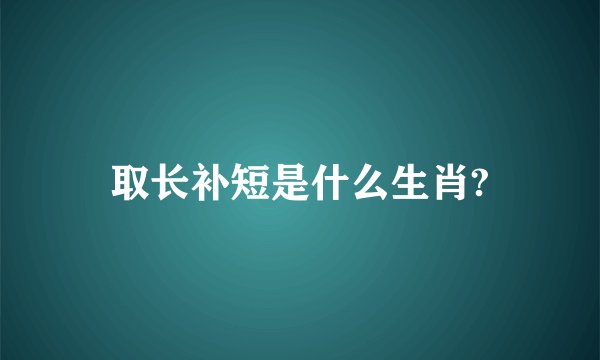 取长补短是什么生肖?