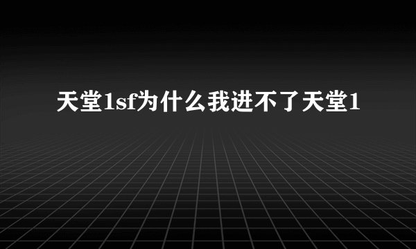 天堂1sf为什么我进不了天堂1
