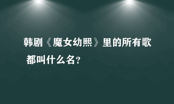 韩剧《魔女幼熙》里的所有歌 都叫什么名？