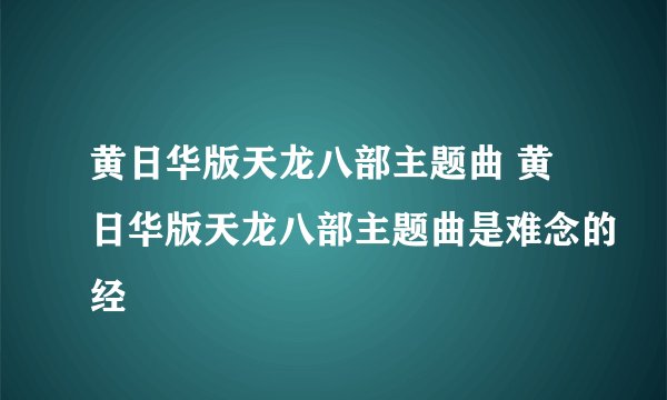 黄日华版天龙八部主题曲 黄日华版天龙八部主题曲是难念的经