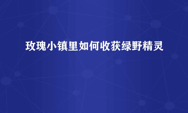 玫瑰小镇里如何收获绿野精灵