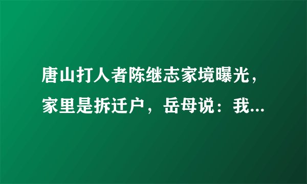 唐山打人者陈继志家境曝光，家里是拆迁户，岳母说：我们是老实人