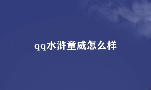 qq水浒童威怎么样