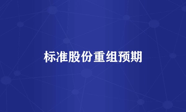 标准股份重组预期