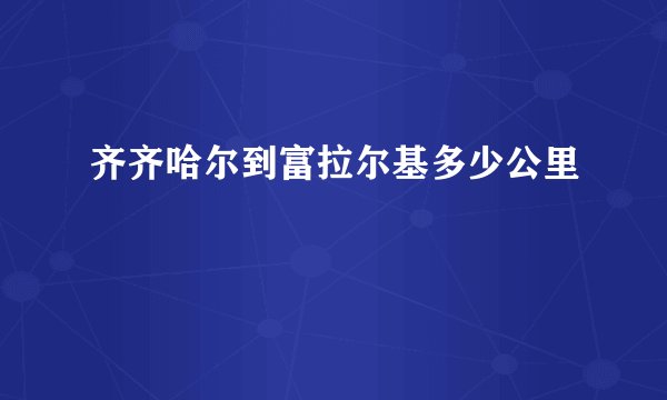 齐齐哈尔到富拉尔基多少公里