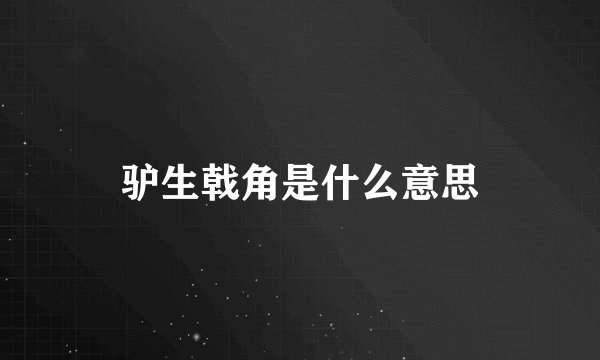 驴生戟角是什么意思