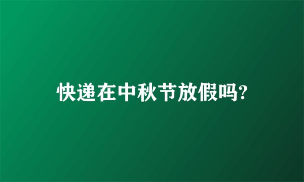 快递在中秋节放假吗?