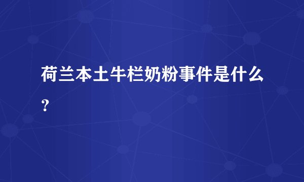 荷兰本土牛栏奶粉事件是什么？
