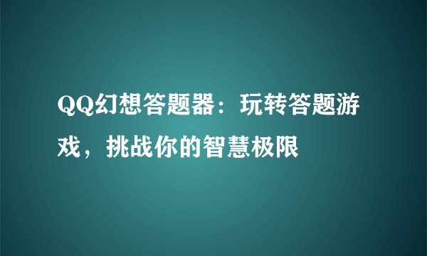 QQ幻想答题器：玩转答题游戏，挑战你的智慧极限