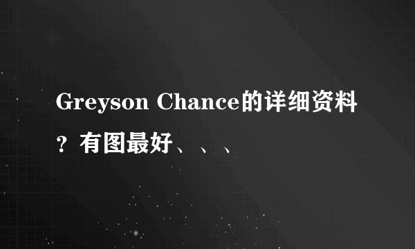 Greyson Chance的详细资料？有图最好、、、