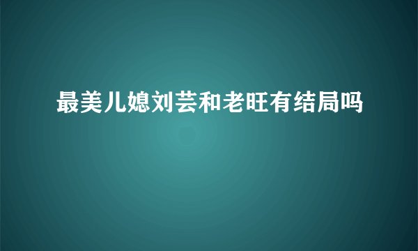 最美儿媳刘芸和老旺有结局吗