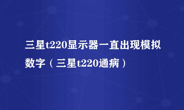 三星t220显示器一直出现模拟数字（三星t220通病）