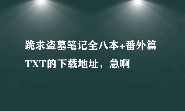 跪求盗墓笔记全八本+番外篇TXT的下载地址，急啊