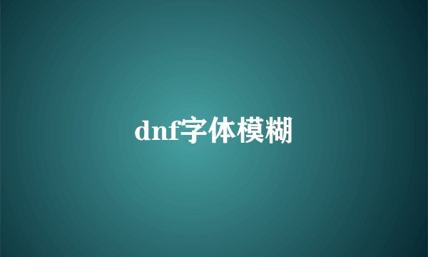 dnf字体模糊